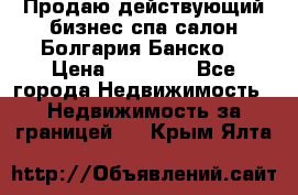 Продаю действующий бизнес спа салон Болгария Банско! › Цена ­ 35 000 - Все города Недвижимость » Недвижимость за границей   . Крым,Ялта